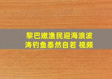 黎巴嫩渔民迎海浪波涛钓鱼泰然自若 视频